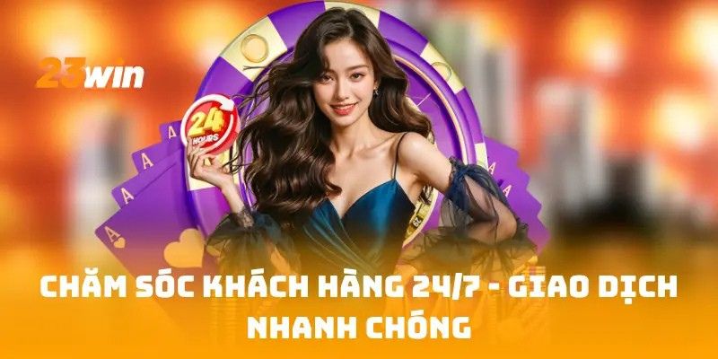 Chăm sóc khách hàng 247 – Giao dịch nhanh chóng