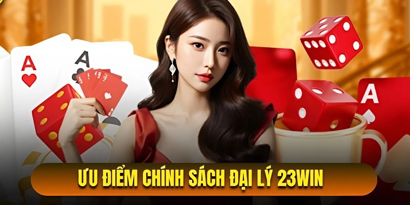 Đánh giá ưu điểm chính sách đại lý 23WIN6